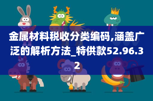 金属材料税收分类编码,涵盖广泛的解析方法_特供款52.96.32