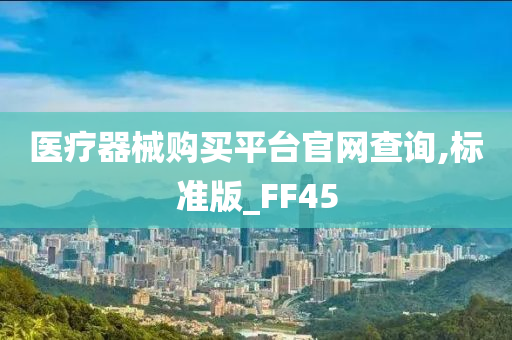 医疗器械购买平台官网查询,标准版_FF45