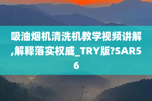 吸油烟机清洗机教学视频讲解,解释落实权威_TRY版?SAR56