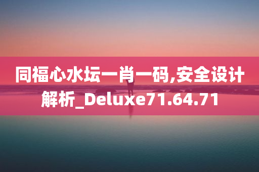 同福心水坛一肖一码,安全设计解析_Deluxe71.64.71