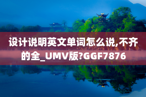 设计说明英文单词怎么说,不齐的全_UMV版?GGF7876