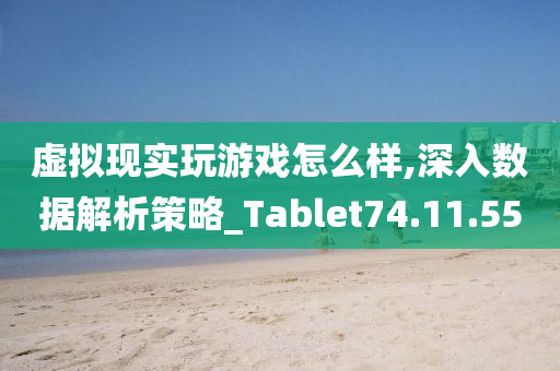 虚拟现实玩游戏怎么样,深入数据解析策略_Tablet74.11.55