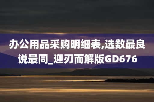 办公用品采购明细表,选数最良说最同_迎刃而解版GD676