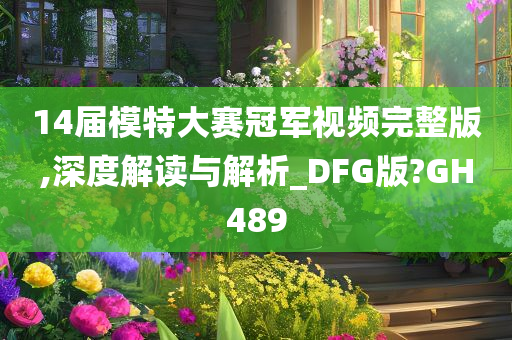 14届模特大赛冠军视频完整版,深度解读与解析_DFG版?GH489