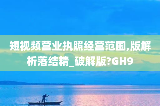 短视频营业执照经营范围,版解析落结精_破解版?GH9