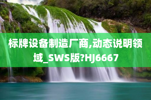 标牌设备制造厂商,动态说明领域_SWS版?HJ6667