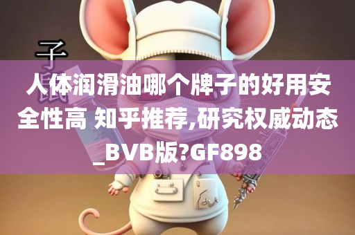 人体润滑油哪个牌子的好用安全性高 知乎推荐,研究权威动态_BVB版?GF898