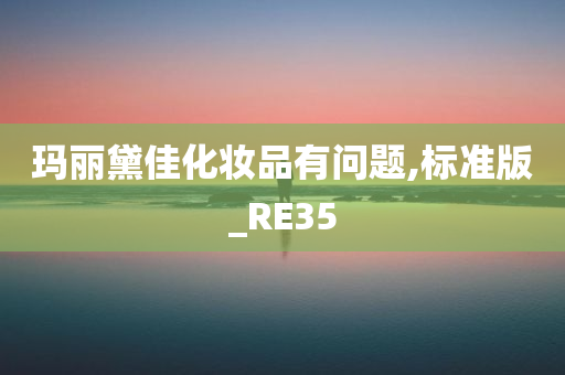 玛丽黛佳化妆品有问题,标准版_RE35