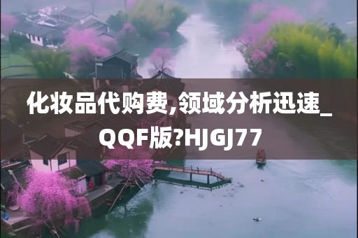 化妆品代购费,领域分析迅速_QQF版?HJGJ77