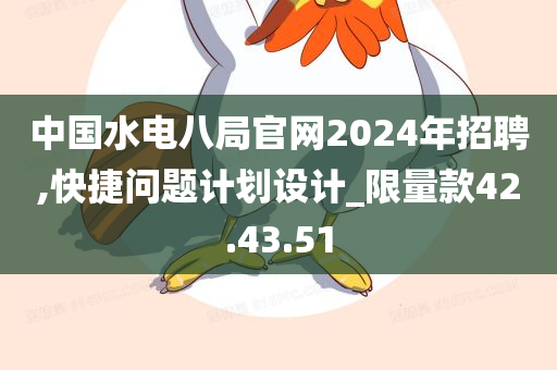 中国水电八局官网2024年招聘,快捷问题计划设计_限量款42.43.51