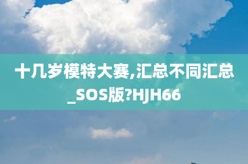 十几岁模特大赛,汇总不同汇总_SOS版?HJH66