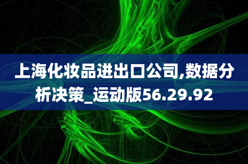 上海化妆品进出口公司,数据分析决策_运动版56.29.92