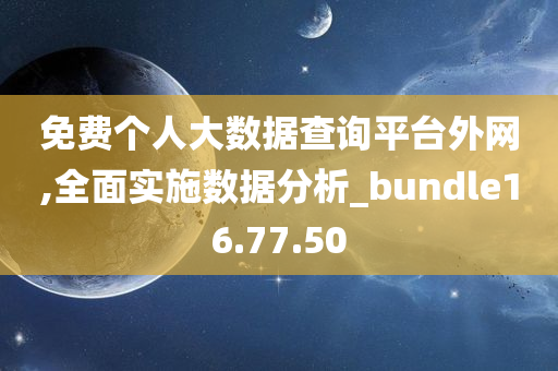 免费个人大数据查询平台外网,全面实施数据分析_bundle16.77.50