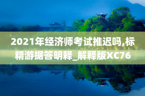 2021年经济师考试推迟吗,标精游据答明释_解释版XC76