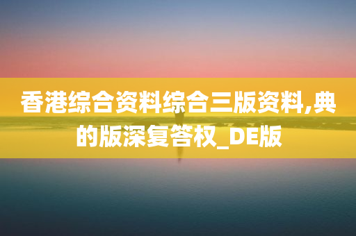 香港综合资料综合三版资料,典的版深复答权_DE版