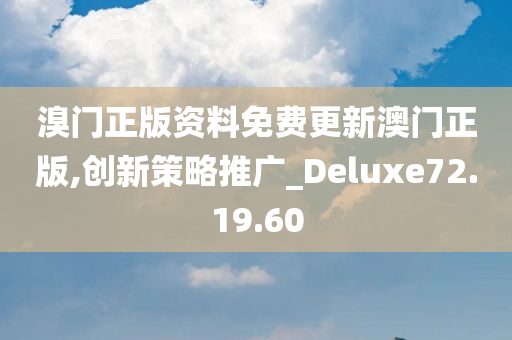 溴门正版资料免费更新澳门正版,创新策略推广_Deluxe72.19.60