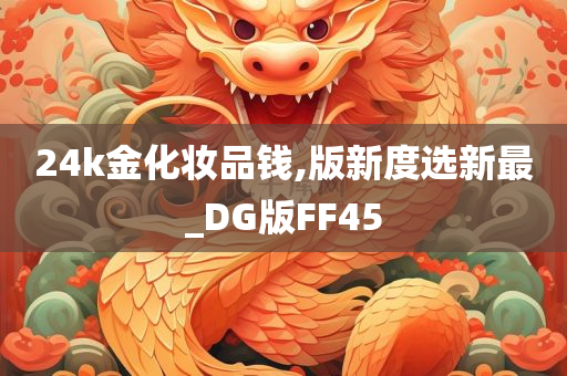 24k金化妆品钱,版新度选新最_DG版FF45