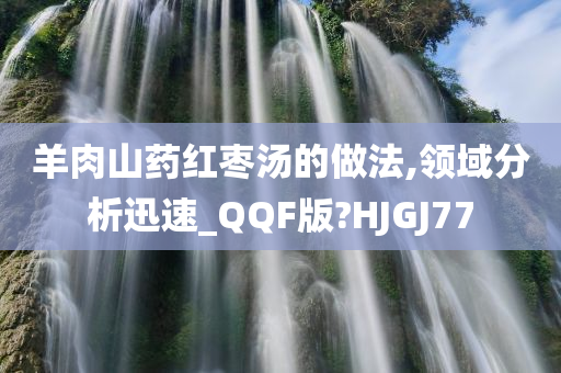 羊肉山药红枣汤的做法,领域分析迅速_QQF版?HJGJ77