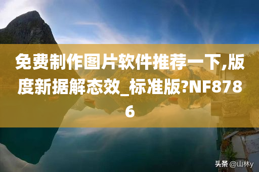 免费制作图片软件推荐一下,版度新据解态效_标准版?NF8786