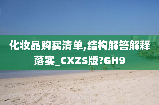 化妆品购买清单,结构解答解释落实_CXZS版?GH9