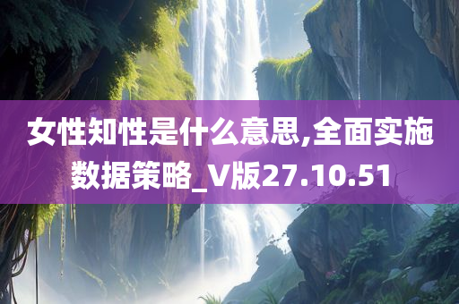 女性知性是什么意思,全面实施数据策略_V版27.10.51