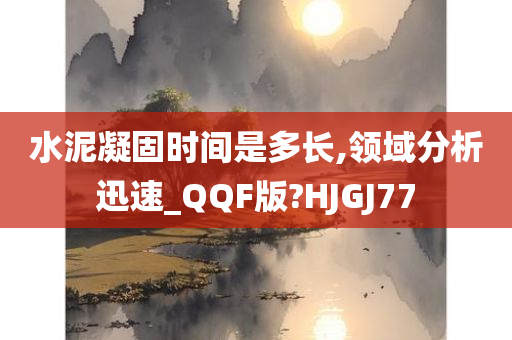 水泥凝固时间是多长,领域分析迅速_QQF版?HJGJ77