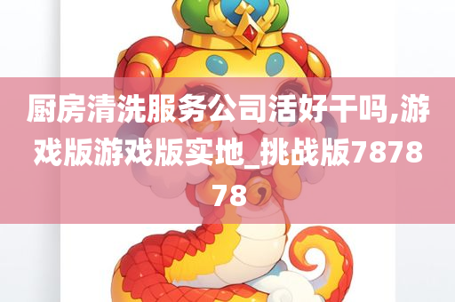 厨房清洗服务公司活好干吗,游戏版游戏版实地_挑战版787878