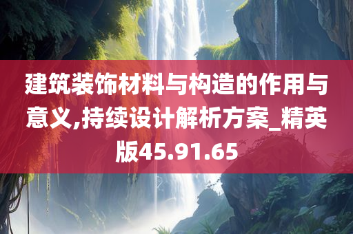 建筑装饰材料与构造的作用与意义,持续设计解析方案_精英版45.91.65