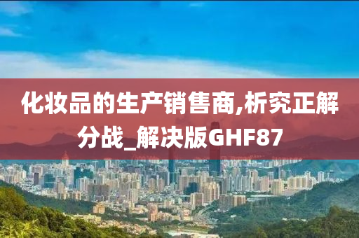 化妆品的生产销售商,析究正解分战_解决版GHF87