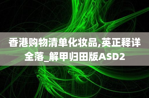 香港购物清单化妆品,英正释详全落_解甲归田版ASD2