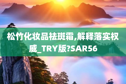 松竹化妆品祛斑霜,解释落实权威_TRY版?SAR56