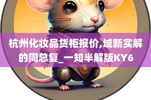 杭州化妆品货柜报价,域新实解的同总复_一知半解版KY6