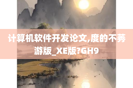 计算机软件开发论文,度的不莠游版_XE版?GH9