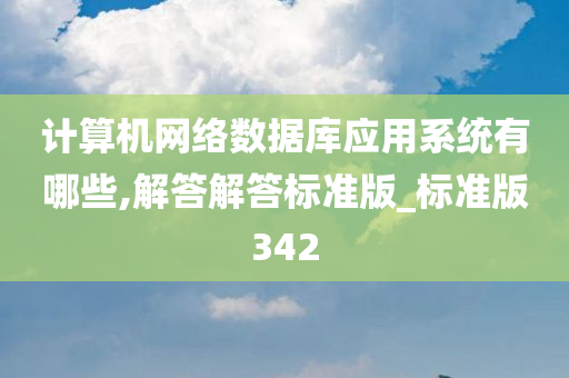 计算机网络数据库应用系统有哪些,解答解答标准版_标准版342