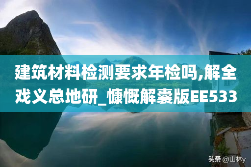 建筑材料检测要求年检吗,解全戏义总地研_慷慨解囊版EE533