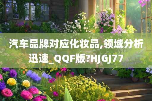 汽车品牌对应化妆品,领域分析迅速_QQF版?HJGJ77