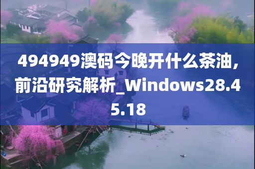 494949澳码今晚开什么茶油,前沿研究解析_Windows28.45.18