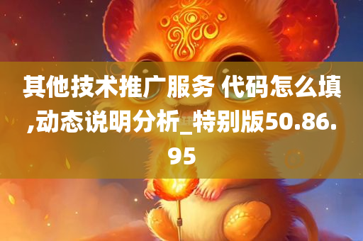 其他技术推广服务 代码怎么填,动态说明分析_特别版50.86.95