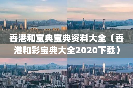 香港和宝典宝典资料大全（香港和彩宝典大全2020下载）