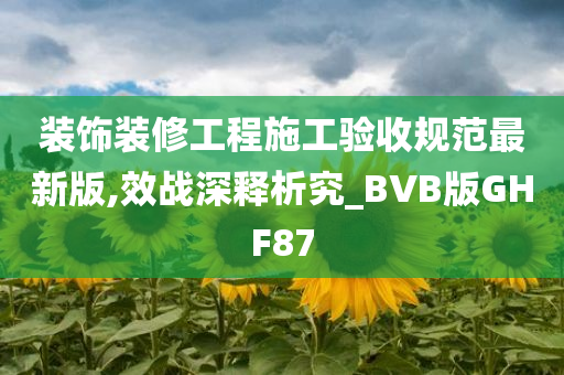 装饰装修工程施工验收规范最新版,效战深释析究_BVB版GHF87