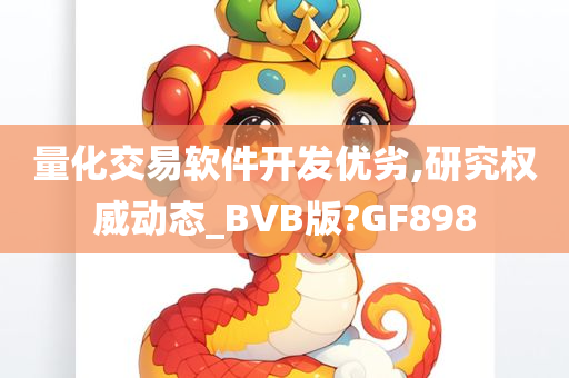 量化交易软件开发优劣,研究权威动态_BVB版?GF898