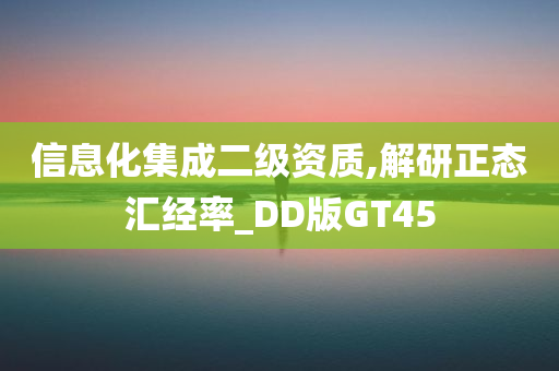 信息化集成二级资质,解研正态汇经率_DD版GT45