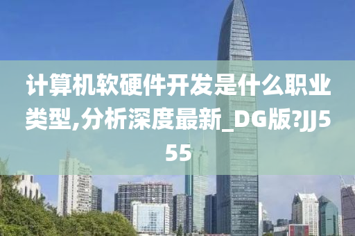 计算机软硬件开发是什么职业类型,分析深度最新_DG版?JJ555