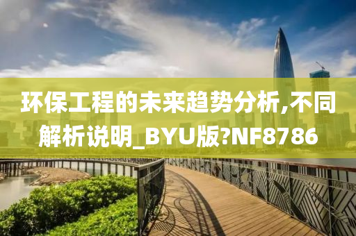 环保工程的未来趋势分析,不同解析说明_BYU版?NF8786