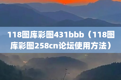 118图库彩图431bbb（118图库彩图258cn论坛使用方法）