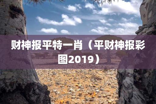 财神报平特一肖（平财神报彩图2019）