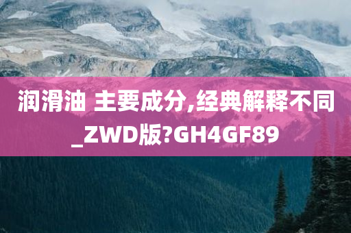 润滑油 主要成分,经典解释不同_ZWD版?GH4GF89