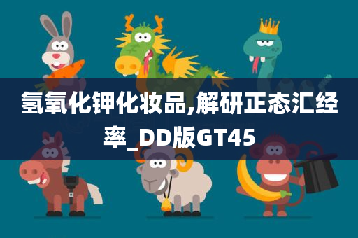 氢氧化钾化妆品,解研正态汇经率_DD版GT45