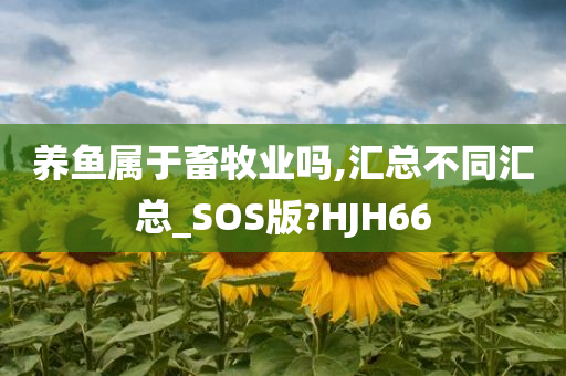 养鱼属于畜牧业吗,汇总不同汇总_SOS版?HJH66