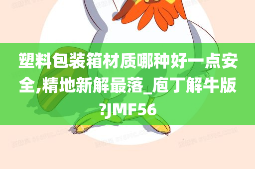 塑料包装箱材质哪种好一点安全,精地新解最落_庖丁解牛版?JMF56